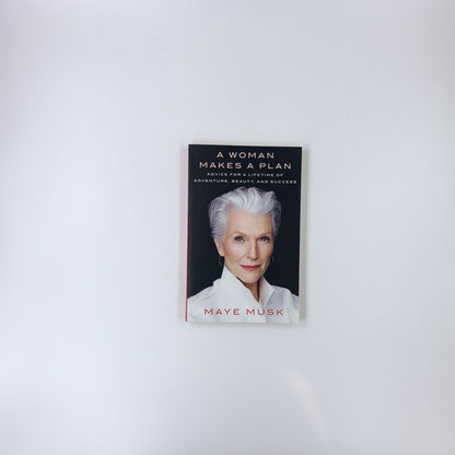 A Woman Makes a Plan: Advice for a Lifetime of Adventure, Beauty, and Success - Maye Musk