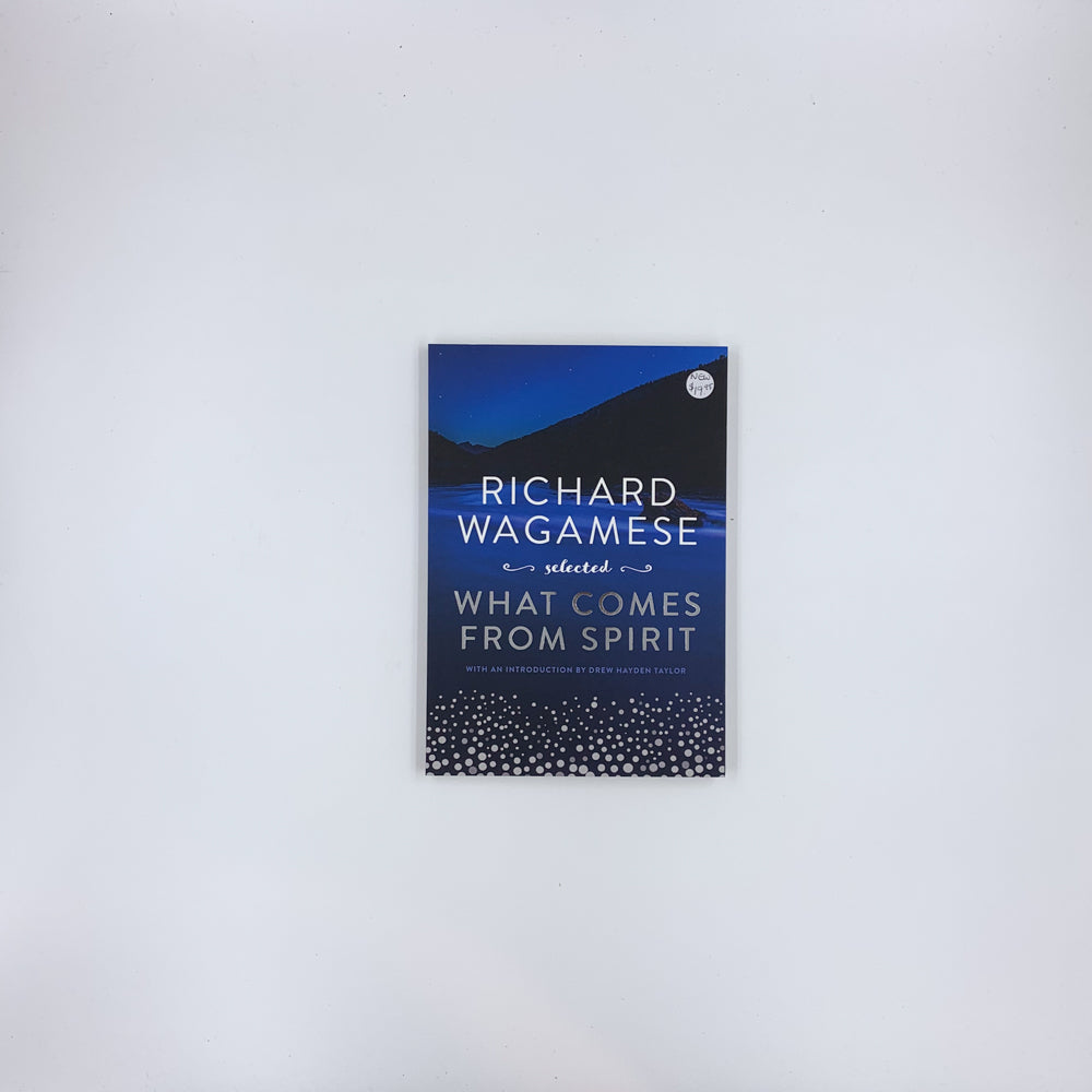 Richard Wagamese Selected: What Comes from Spirit - Richard Wagamese