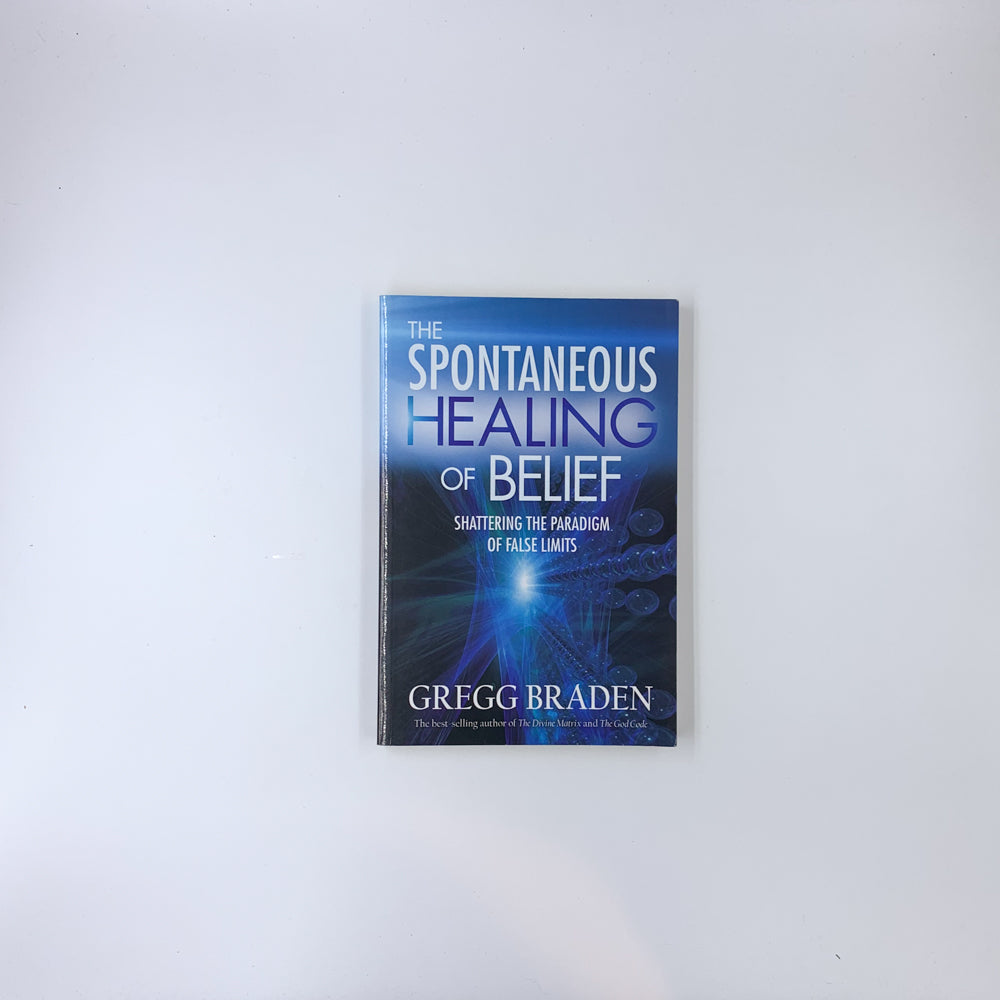 The Spontaneous Healing of Belief: Shattering the Paradigm of False Limits - Gregg Braden
