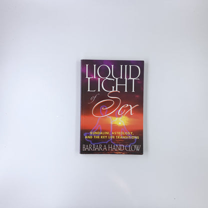 Liquid Light of Sex: Kundalini, Astrology, and the Key Life Transitions - Barbara Hand Clow