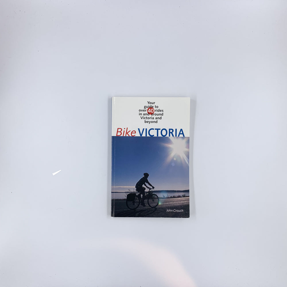 Bike Victoria: Your guide to over 40 rides in and around Victoria and beyond - John Crouch