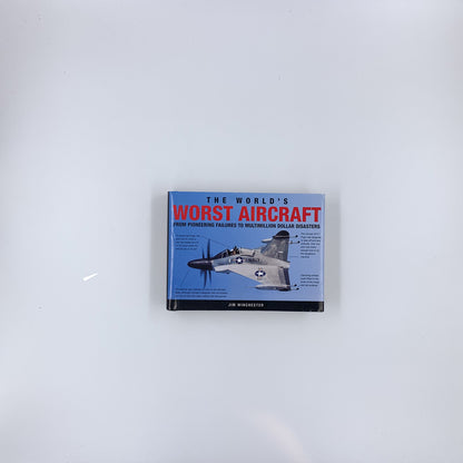 The World's Worst Aircraft: From Pioneering Failures to Multimillion Dollar Disasters - Jim Winchester
