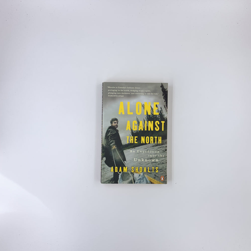 Alone Against the North: An Expedition into the Unknown - Adam Shoalts