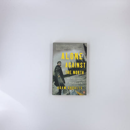 Alone Against the North: An Expedition into the Unknown - Adam Shoalts
