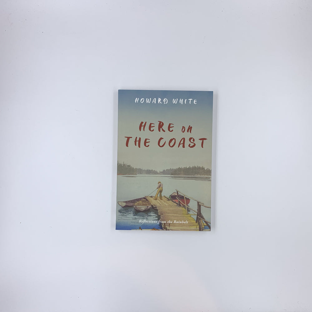 Here on the Coast: Reflections from the Rainbelt - Howard White