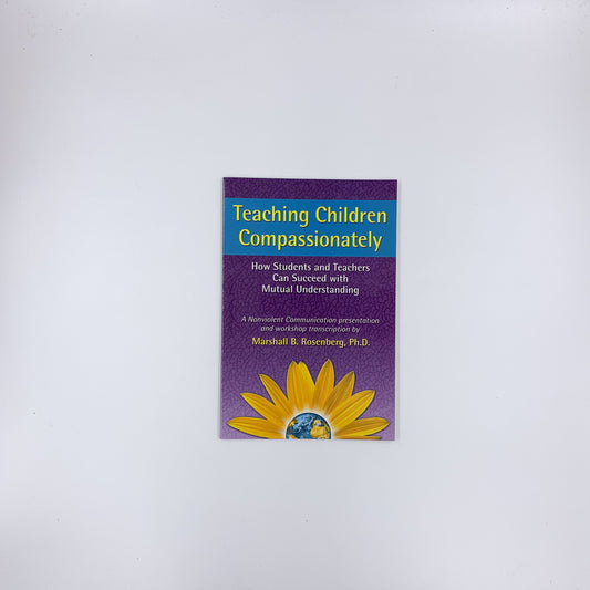 Teaching Children Compassionately: How Students and Teachers Can Succeed with Mutual Understanding - Marshall B. Rosenberg