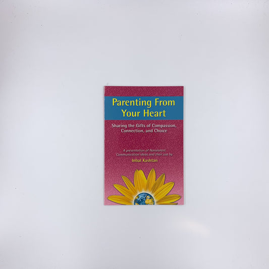 Parenting From Your Heart: Sharing the Gifts of Compassion, Connection, and Choice - Inbal Kashtan