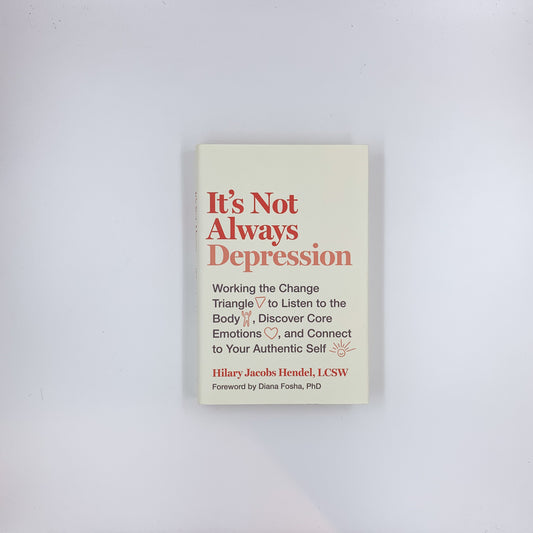 It’s Not Always Depression: Working the Change Triangle to Listen to the Body, Discover Core Emotions, and Connect to Your Authentic Self - Hilary Jacobs Hendel