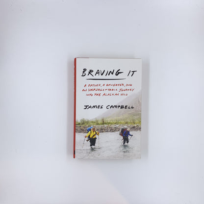 Braving It: A Father, a Daughter, and an Unforgettable Journey into the Alaskan Wild - James Campbell
