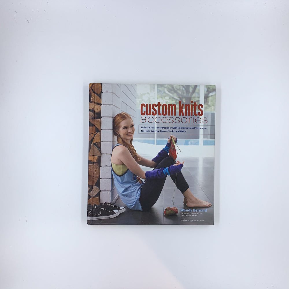 Custom Knits Accessories: Unleash Your Inner Designer with Improvisational Techniques for Hats, Scarves, Gloves, Socks, and More - Wendy Bernard