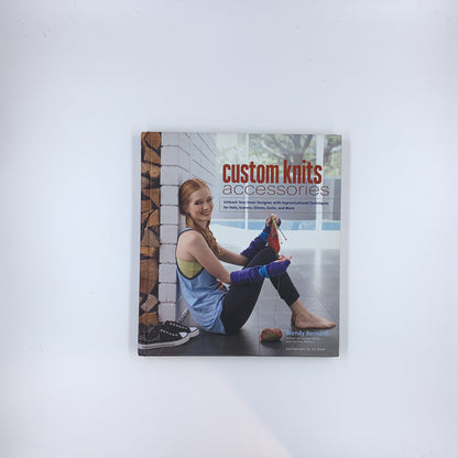 Custom Knits Accessories: Unleash Your Inner Designer with Improvisational Techniques for Hats, Scarves, Gloves, Socks, and More - Wendy Bernard