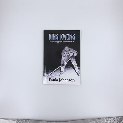 King Kwong: Larry Kwong, the China Clipper Who Broke the NHL Colour Barrier - Paula Johanson