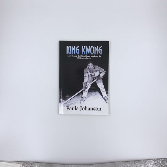 King Kwong: Larry Kwong, the China Clipper Who Broke the NHL Colour Barrier - Paula Johanson