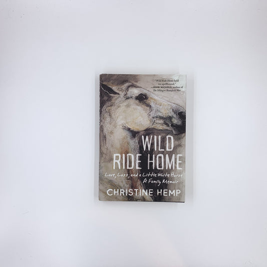Wild Ride Home: Love, Loss, and a Little White Horse, a Family Memoir - Christine Hemp (SIGNED)