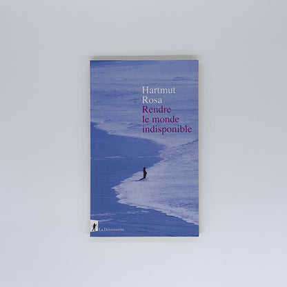 Rendre le Monde Indisponible - Hartmut Rosa