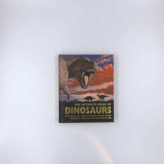 The Ultimate Book of Dinosaurs: Everything You Always Wanted to Know About Dinosaurs--but Were Too Terrified to Ask - Paul Dowswell, John Malam, Steve Parker & Paul Mason