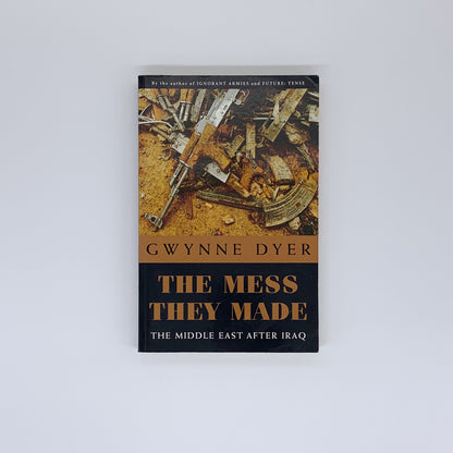 The Mess They Made: The Middle East After Iraq - Gwynne Dyer