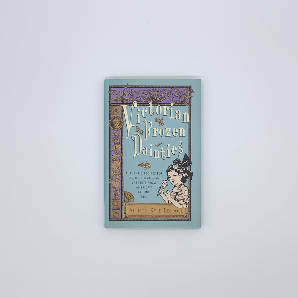 Victorian Frozen Dainties: Authentic Recipes for Ices, Ice Creams, and Sherbets from America's Bygone Era - Allison Kyle Leopold