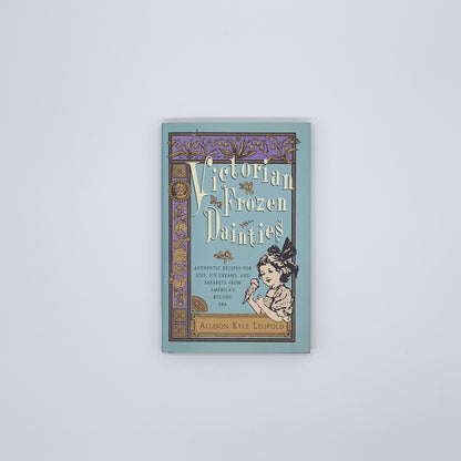 Victorian Frozen Dainties: Authentic Recipes for Ices, Ice Creams, and Sherbets from America's Bygone Era - Allison Kyle Leopold