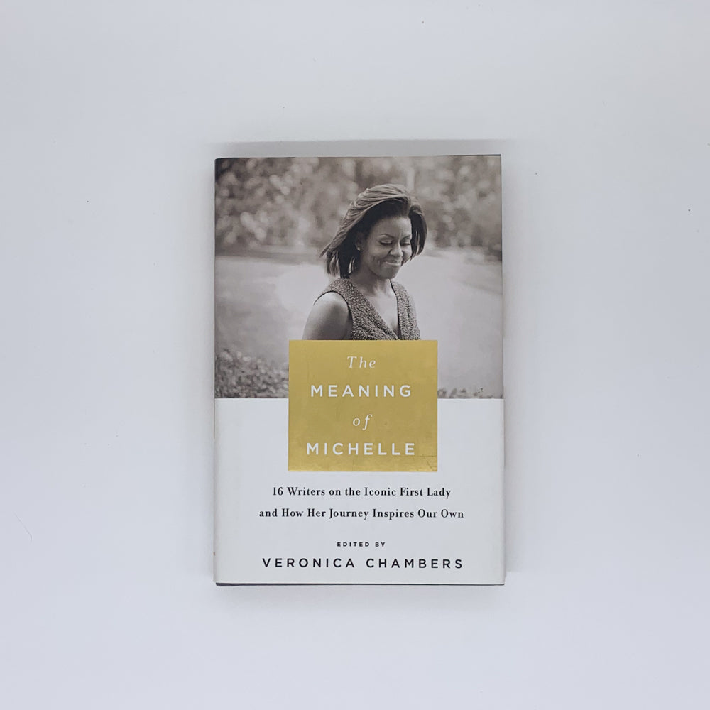 The Meaning of Michelle: 16 Writers on the Iconic First Lady and How Her Journey Inspires Our Own - Veronica Chambers