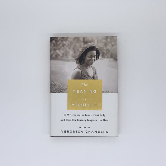 The Meaning of Michelle: 16 Writers on the Iconic First Lady and How Her Journey Inspires Our Own - Veronica Chambers