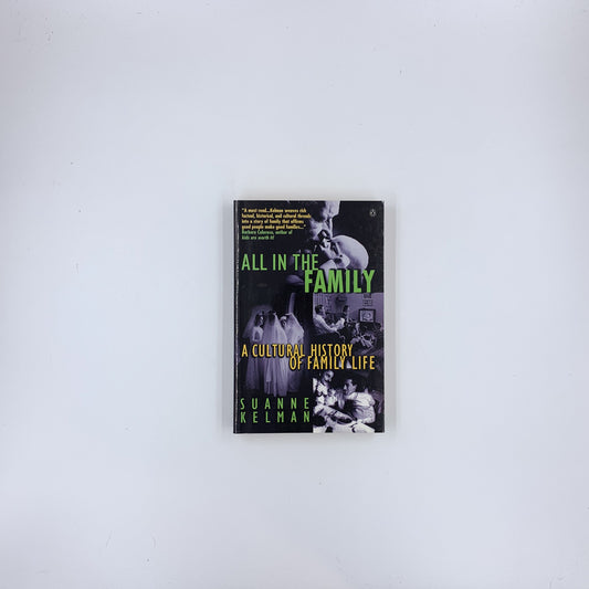 All in the Family: A Cultural History Of Family Life - Suanne Kelman