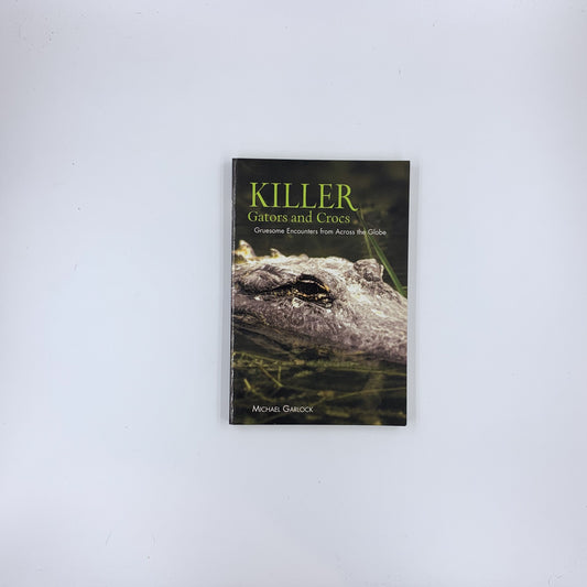 Killer Gators and Crocs: Gruesome Encounters From Across The Globe - Michael Garlock