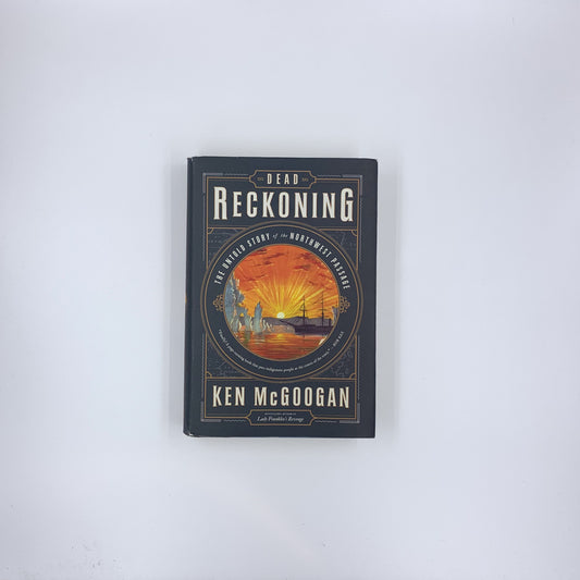 Dead Reckoning: The Untold Story of the Northwest Passage - Ken McGoogan