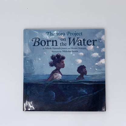 The 1619 Project: Born on the Water - Nikole Hannah-Jones, Renée Watson & Nikkolas Smith