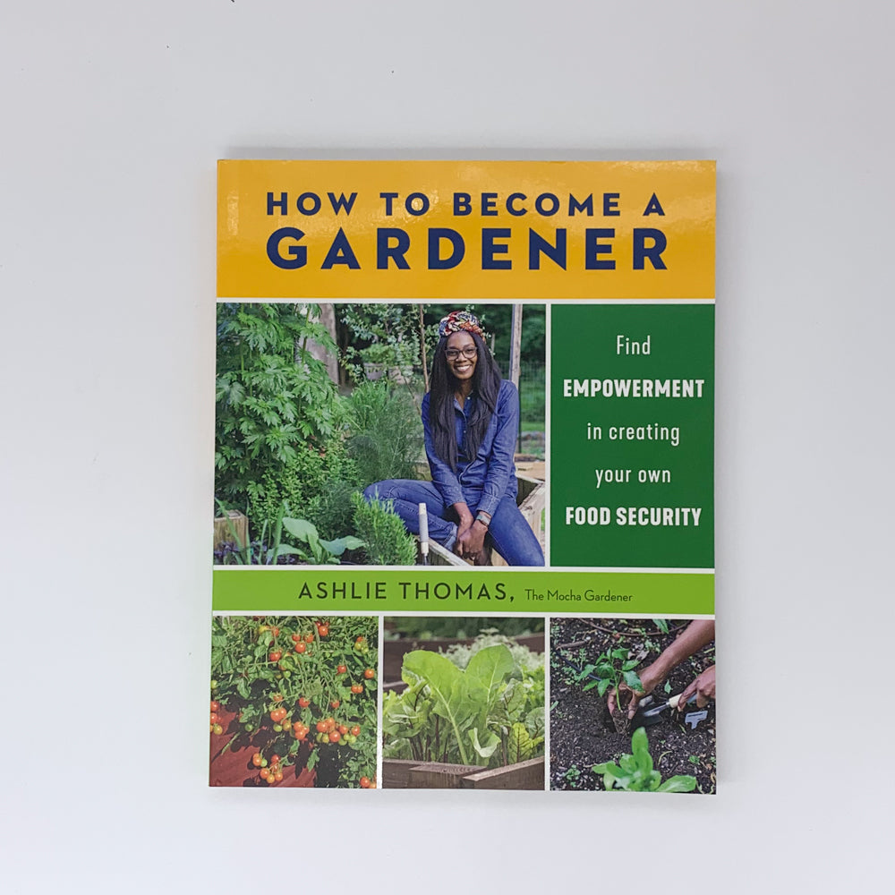 How to Become a Gardener: Find Empowerment in Creating Your Own Food Security - Ashlie Thomas