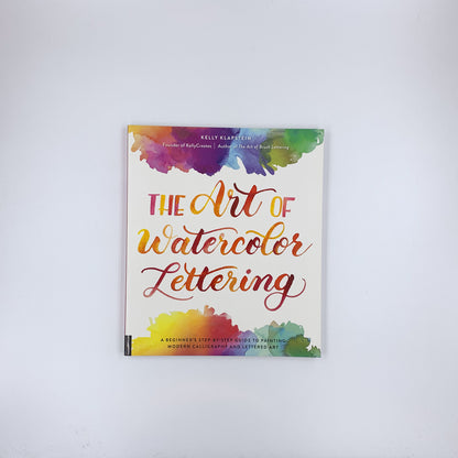 The Art of Watercolor Lettering: A Beginner's Step-by-Step Guide to Painting Modern Calligraphy and Lettered Art - Kelly Klapstein