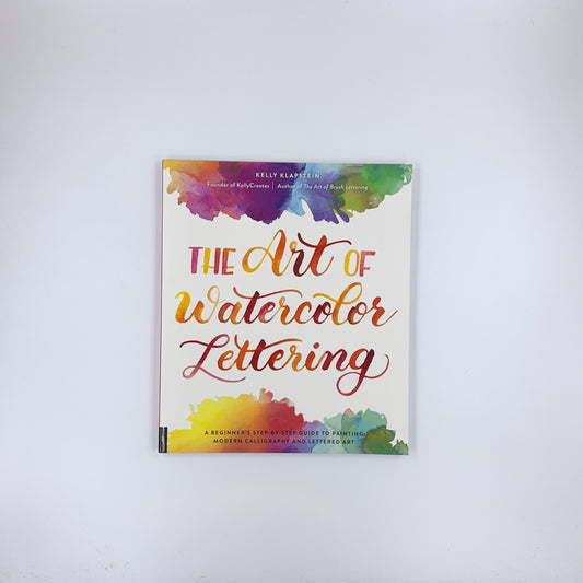 The Art of Watercolor Lettering: A Beginner's Step-by-Step Guide to Painting Modern Calligraphy and Lettered Art - Kelly Klapstein