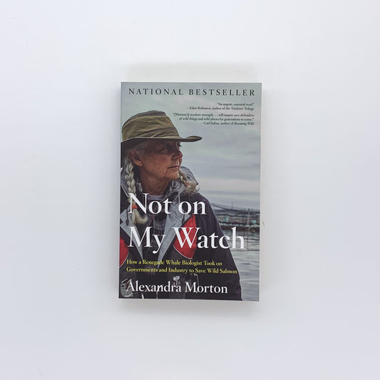 Not on My Watch: How a renegade whale biologist took on governments and industry to save wild salmon - Alexandra Morton