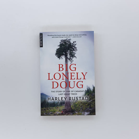 Big Lonely Doug The Story of One of Canada’s Last Great Trees - Harley Rustad