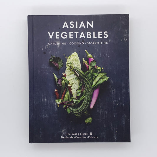 Asian Vegetables: Gardening. Cooking. Storytelling. - Stephanie Wang, Caroline Wang & Patricia Ho-Yi Wang