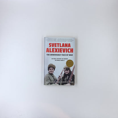 The Unwomanly Face of War: An Oral History of Women in World War II - Svetlana Alexievich