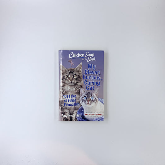 Chicken Soup for the Soul: My Clever, Curious, Caring Cat: 101 Tales of Feline Friendship - Amy Newmark