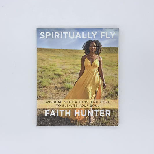 Spiritually Fly: Wisdom, Meditations, and Yoga to Elevate Your Soul - Faith Hunter