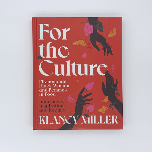 For The Culture: Phenomenal Black Women and Femmes in Food: Interviews, Inspiration, and Recipes - Klancy Miller