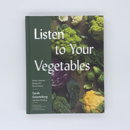 Listen To Your Vegetables: Italian-Inspired Recipes for Every Season - Sarah Grueneberg & Kate Heddings