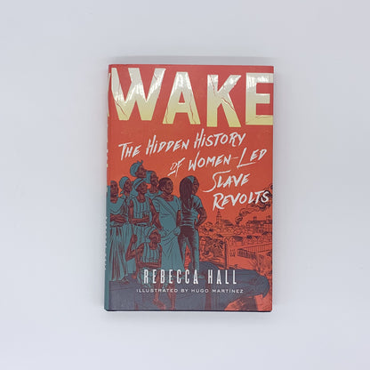 Wake: The Hidden History of Women-Led Slave Revolts - Rebecca Hall & Hugo Martínez