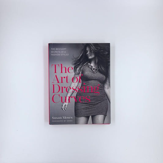 The Art of Dressing Curves: The Best-Kept Secrets of a Fashion Stylist - Susan Moses