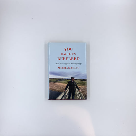 You Have Been Referred: My Life in Applied Anthropology - Michael P. Robinson
