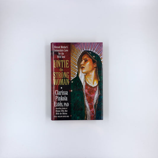 Untie the Strong Woman: Blessed Mother's Immaculate Love for the Wild Soul - Clarissa Pinkola Estés