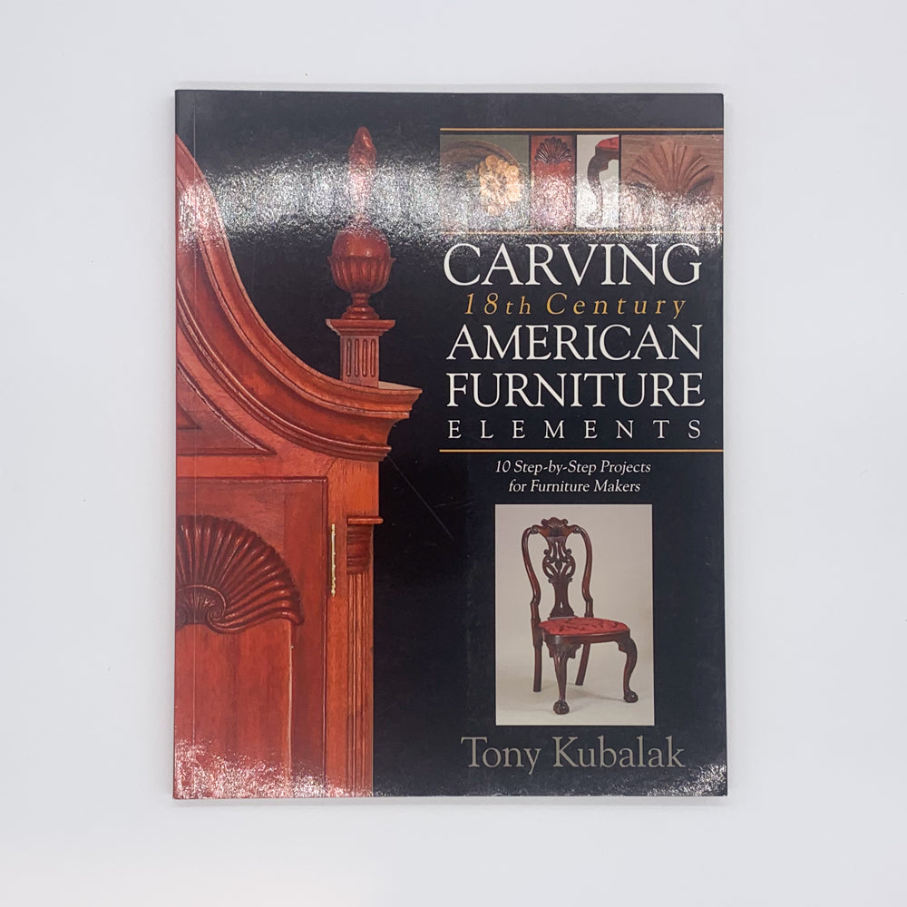 Carving 18th Century American Furniture Elements: 10 Step-By-Step Projects for Furniture Makers - Tony Kubalak