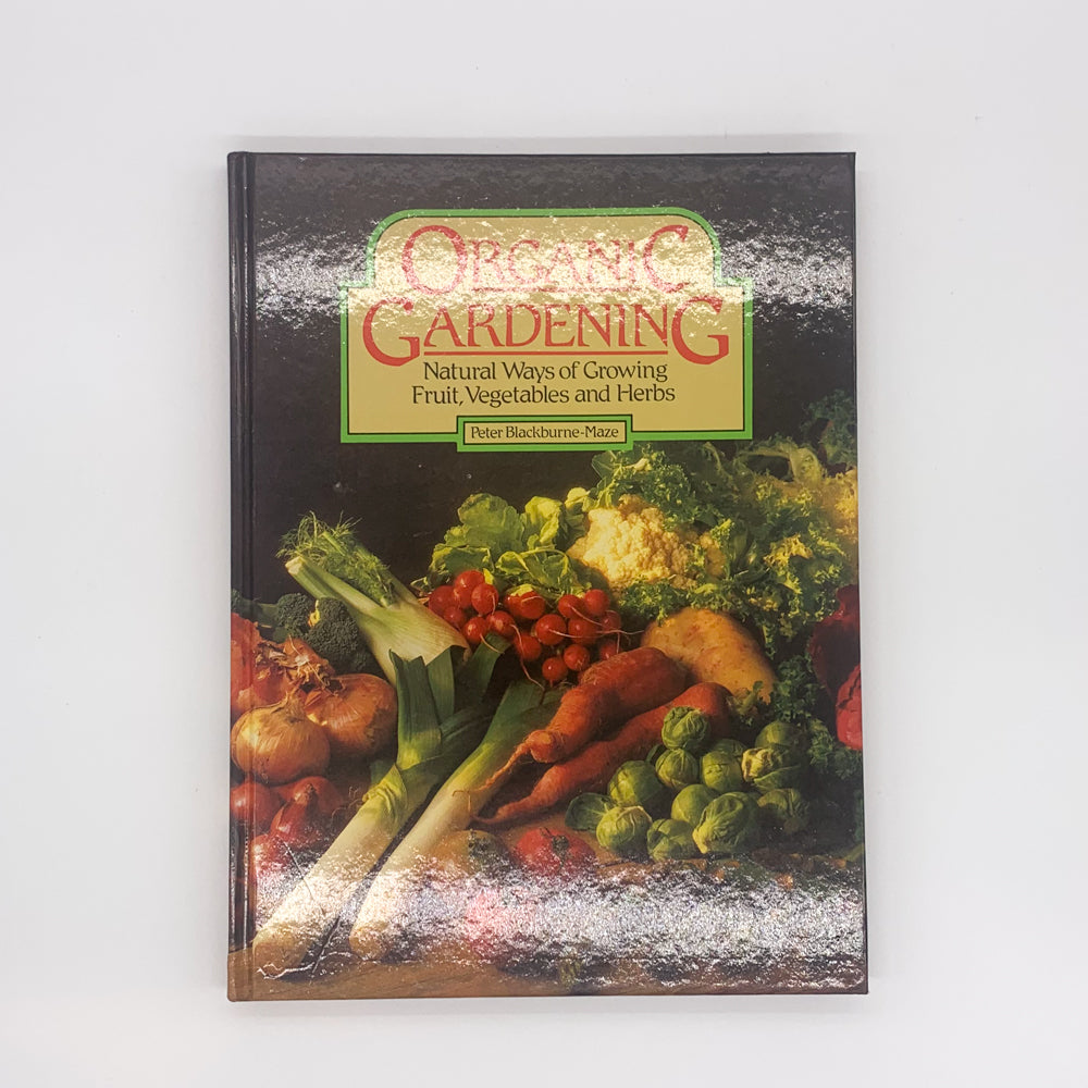 Organic Gardening: Natural Ways of Growing Fruit, Vegetables and Herbs - Peter Blackburne-Maze